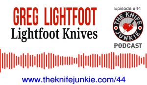 Episode 44 of The Knife Junkie Podcast featuring Greg Lightfoot of Lightfoot Knives