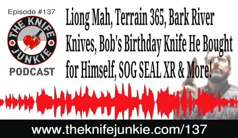 Liong Mah, Terrain 365, Bark River Knives, Bob's Birthday Knife He Bought for Himself, SOG SEAL XR & More! -- The Knife Junkie Podcast Episode #137