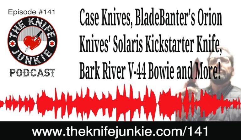 Case Knives, BladeBanter's Orion Knives' Solaris Kickstarter Knife, Bark River V-44 Bowie and More! -- The Knife Junkie Podcast Episode 141