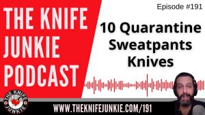10 Quarantine / Sweatpants Knives - The Knife Junkie Podcast Episode 191