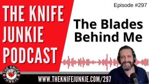 The Blades Behind Me - The Knife Junkie Podcast Episode 297