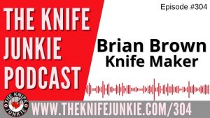 Custom Knife Maker Brian Brown - The Knife Junkie Podcast Episode 304
