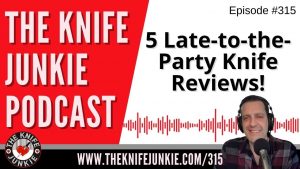 5 Late-to-the-Party Knife Reviews! - The Knife Junkie Podcast (Episode 315)