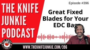 Great Fixed Blades for Your EDC Bag - The Knife Junkie Podcast (Episode 396)