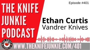 Ethan Curtis, Vandrer Knives - The Knife Junkie Podcast (Episode 401)