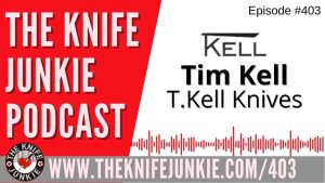 Tim Kell, T.Kell Knives - The Knife Junkie Podcast (Episode 403)