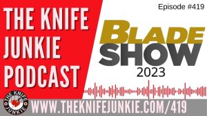 From Blade Show (Atlanta) 2023 - The Knife Junkie Podcast (Episode 419)