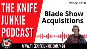 My Blade Show Acquisitions - The Knife Junkie Podcast (Episode 420)