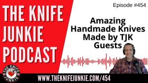 Amazing Handmade Knives Made by TJK Guests - The Knife Junkie Podcast (Episode 454)