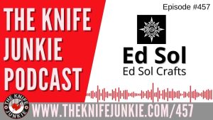 Ed Sol, Ed Sol Crafts - The Knife Junkie Podcast (Episode 457)