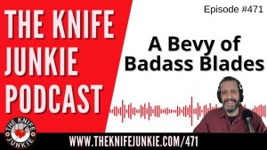 A Bevy of Badass Blades: The Knife Junkie Podcast (Episode 471)