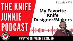 My Favorite Knife Designers/Makers: The Knife Junkie Podcast (Episode 474)