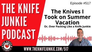 The Knives I Took on Summer Vacation (Over Packing Like a Knife Junkie): The Knife Junkie Podcast (Episode 517)