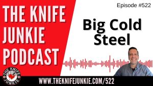 Big Cold Steel: The Knife Junkie Podcast (Episode 522)