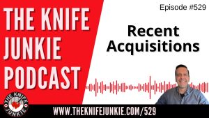 Recent Acquisitions: The Knife Junkie Podcast (Episode 529)