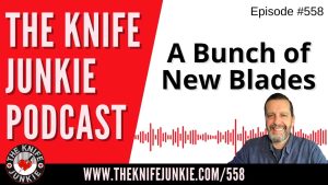 A Bunch of New Blades: The Knife Junkie Podcast (Episode 558)