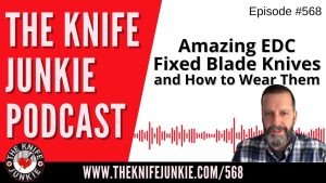 Amazing EDC Fixed Blade Knives and How to Wear Them: The Knife Junkie Podcast (Episode 568)