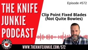 Clip Point Fixed Blades (Not Quite Bowies): The Knife Junkie Podcast (Episode 572)