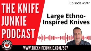 Large Ethno-Inspired Knives: The Knife Junkie Podcast (Episode 597)
