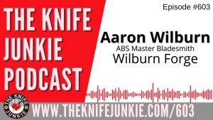 ABS Master Bladesmith Aaron Wilburn of Wilburn Forge joins Bob "The Knife Junkie" DeMarco on Episode 603 of The Knife Junkie Podcast