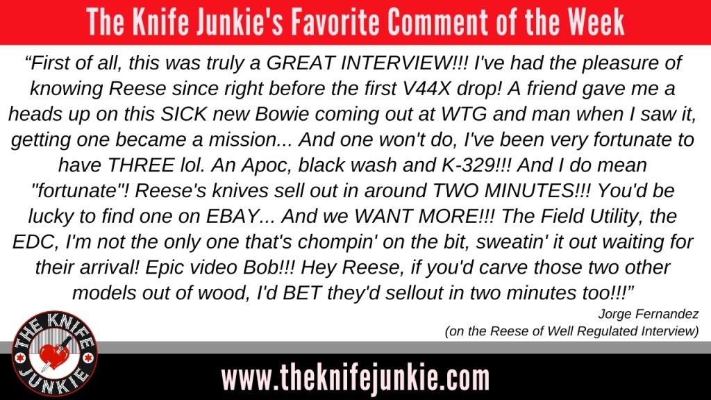 favorite comment On the midweek supplemental episode of The Knife Junkie podcast (episode 622), Bob "The Knife Junkie" DeMarco looks at his Cold Steel Voyager collection, including the XL Tanto, vintage 5" Clip Point, and the Vintage El Hombre & Vaquero Grande (1999), among others. Bob begins with his favorite comment of the week. During his pocket check of knives, Bob highlights the Buck Range Elite, JWK Laid Back Jack, Hogtooth Knives Ruffian, and the Work Tuff Gear V44X (Emotional Support Knife). In Knife Life News: • Boker Makes Famed Tracker Into a Folder • Much Anticipated Benchmade Flipper Now Available • Dog Tag-Sized Terrain 365 Folder Now Even Thinner Meanwhile, in his State of the Collection, Bob looks at a Filipino Kampilan, and the Cold Steel Counter Point XL. Please find the list of all the knives featured in the show and links to the Knife Life news stories
