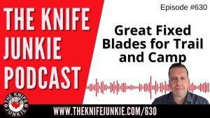 Great Fixed Blades for Trail and Camp: The Knife Junkie Podcast (Episode 630)