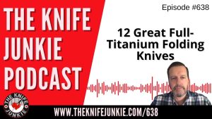 12 Great Full-Titanium Folding Knives: The Knife Junkie Podcast (Episode 638)