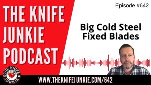 Big Cold Steel Fixed Blades: The Knife Junkie Podcast (Episode 642)